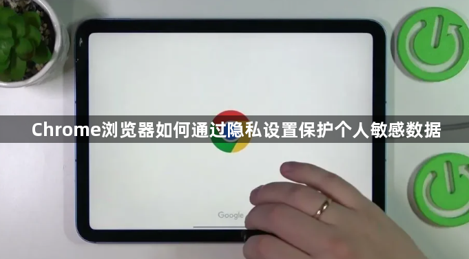 Chrome浏览器如何通过隐私设置保护个人敏感数据1