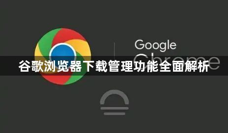谷歌浏览器下载管理功能全面解析1