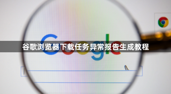 谷歌浏览器下载任务异常报告生成教程1