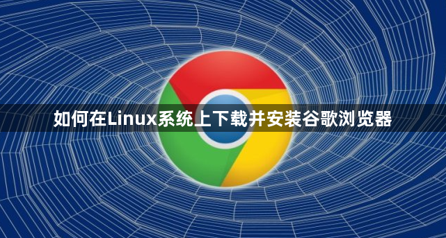如何在Linux系统上下载并安装谷歌浏览器1