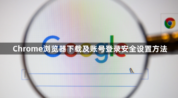 Chrome浏览器下载及账号登录安全设置方法1