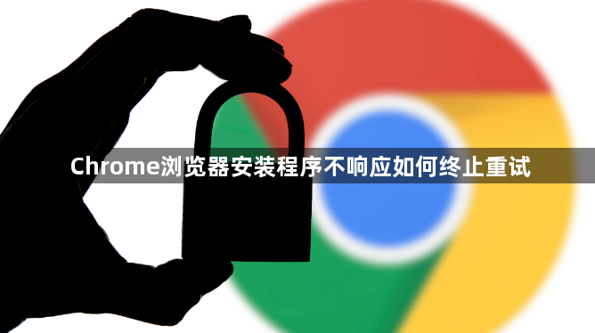 Chrome浏览器安装程序不响应如何终止重试1