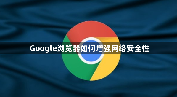 Google浏览器如何增强网络安全性1