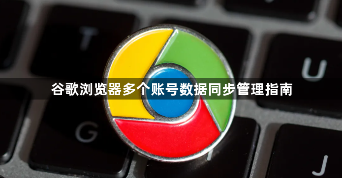 谷歌浏览器多个账号数据同步管理指南1
