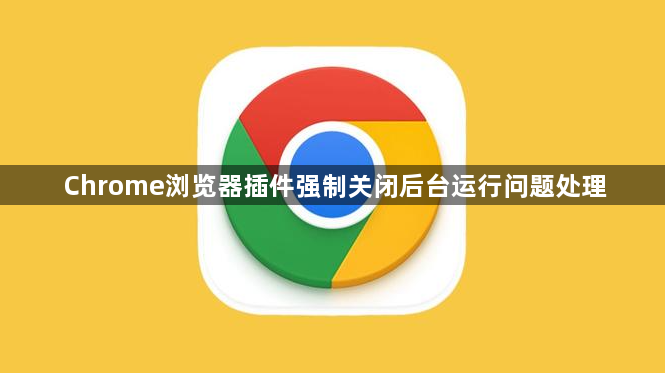Chrome浏览器插件强制关闭后台运行问题处理1