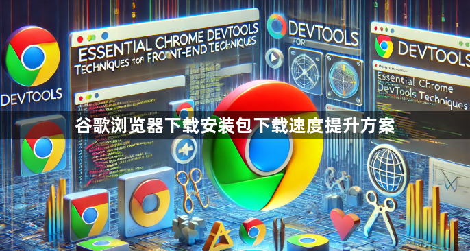 谷歌浏览器下载安装包下载速度提升方案1
