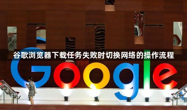 谷歌浏览器下载任务失败时切换网络的操作流程1
