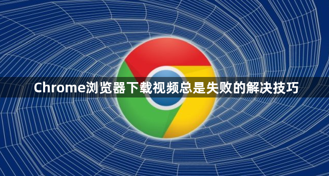 Chrome浏览器下载视频总是失败的解决技巧1