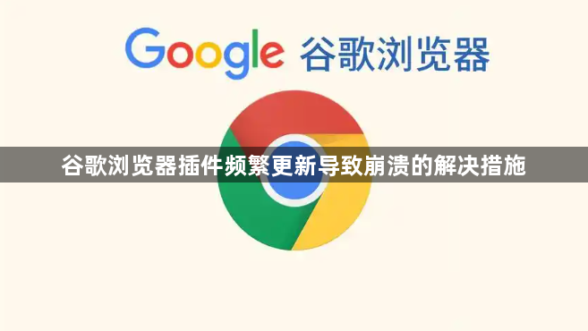 谷歌浏览器插件频繁更新导致崩溃的解决措施1