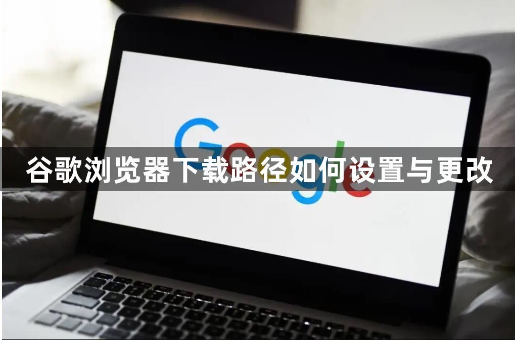 谷歌浏览器下载路径如何设置与更改1