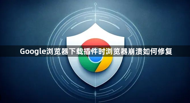 Google浏览器下载插件时浏览器崩溃如何修复1