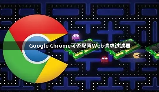 Google Chrome可否配置Web请求过滤器1