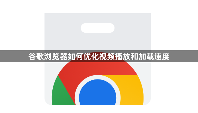 谷歌浏览器如何优化视频播放和加载速度1