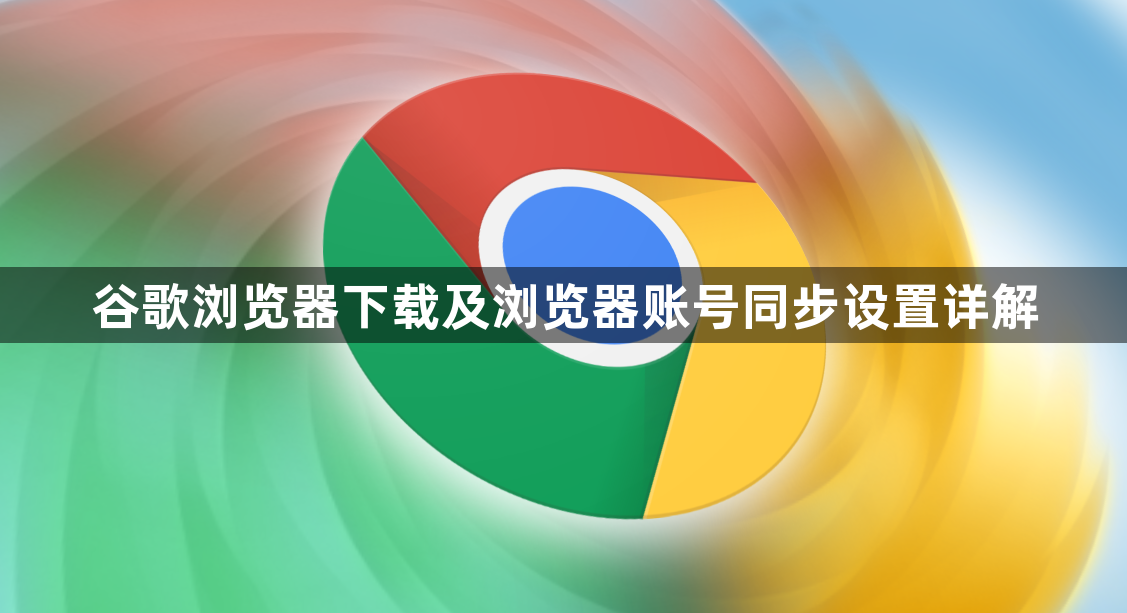 谷歌浏览器下载及浏览器账号同步设置详解1