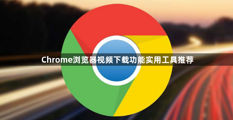Chrome浏览器视频下载功能实用工具推荐1
