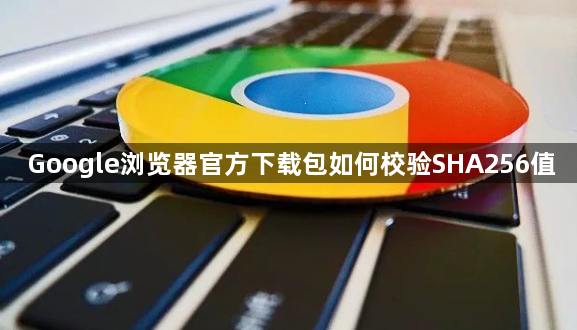 Google浏览器官方下载包如何校验SHA256值1