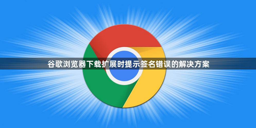 谷歌浏览器下载扩展时提示签名错误的解决方案1