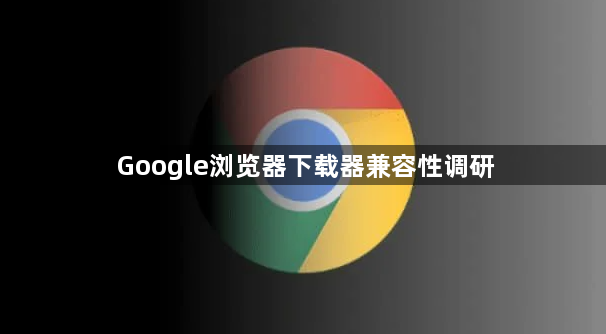 Google浏览器下载器兼容性调研1