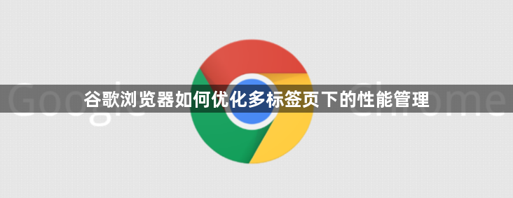 谷歌浏览器如何优化多标签页下的性能管理1