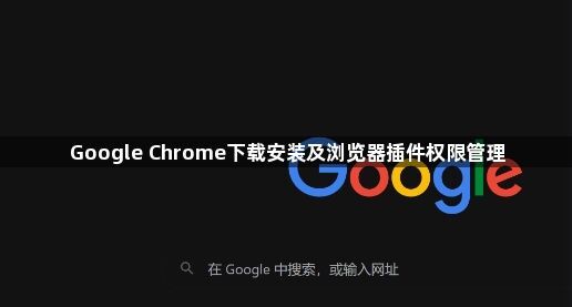 Google Chrome下载安装及浏览器插件权限管理1