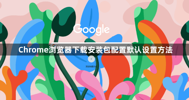 Chrome浏览器下载安装包配置默认设置方法1