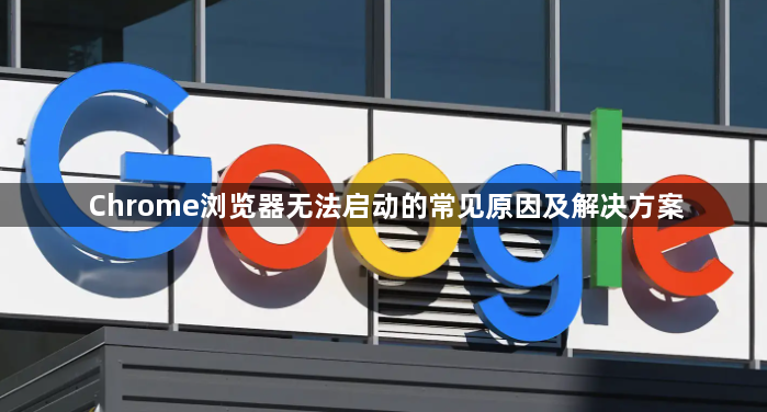 Chrome浏览器无法启动的常见原因及解决方案1