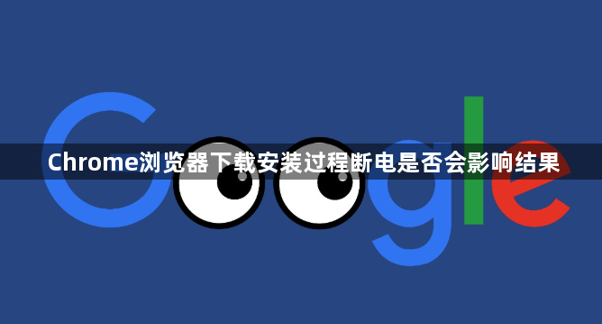 Chrome浏览器下载安装过程断电是否会影响结果1