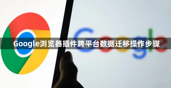 Google浏览器插件跨平台数据迁移操作步骤1