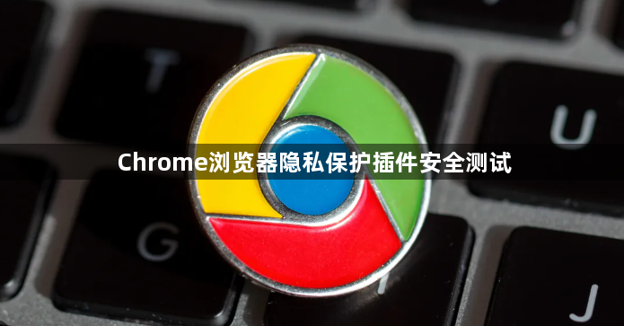Chrome浏览器隐私保护插件安全测试1