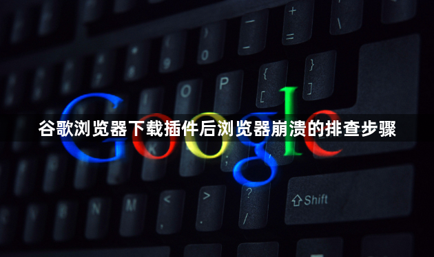 谷歌浏览器下载插件后浏览器崩溃的排查步骤1