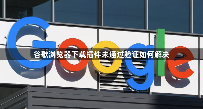 谷歌浏览器下载插件未通过验证如何解决1