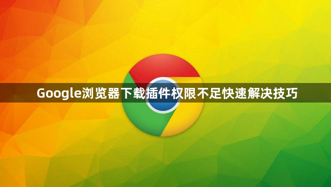 Google浏览器下载插件权限不足快速解决技巧1