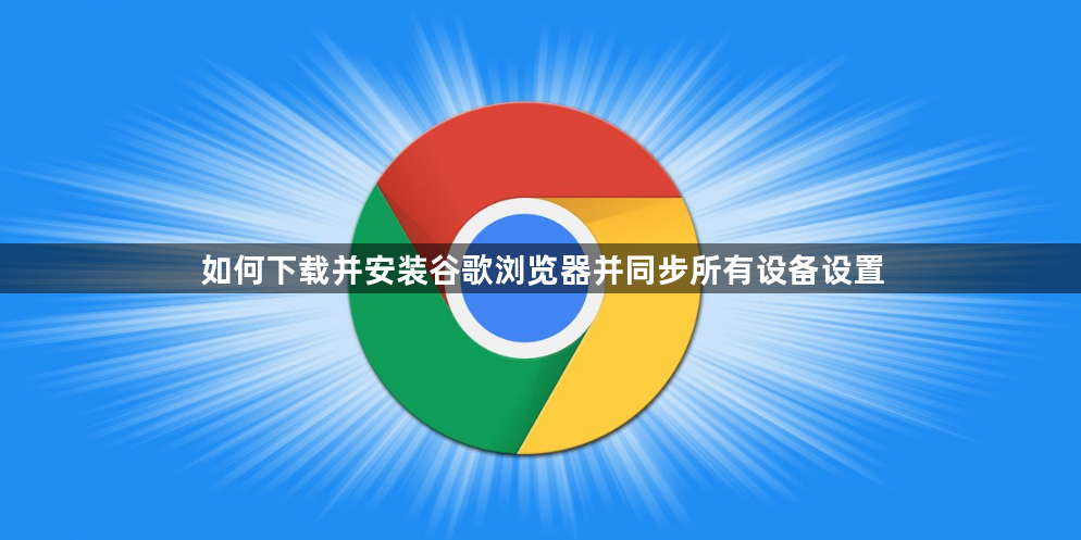 如何下载并安装谷歌浏览器并同步所有设备设置1