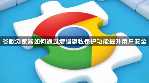 谷歌浏览器如何通过增强隐私保护功能提升用户安全1
