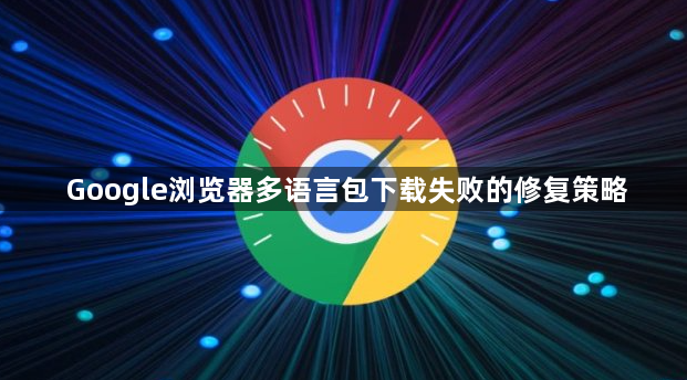 Google浏览器多语言包下载失败的修复策略1