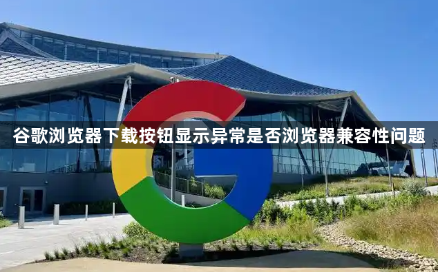 谷歌浏览器下载按钮显示异常是否浏览器兼容性问题1