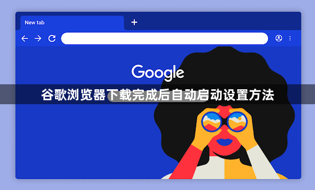 谷歌浏览器下载完成后自动启动设置方法1