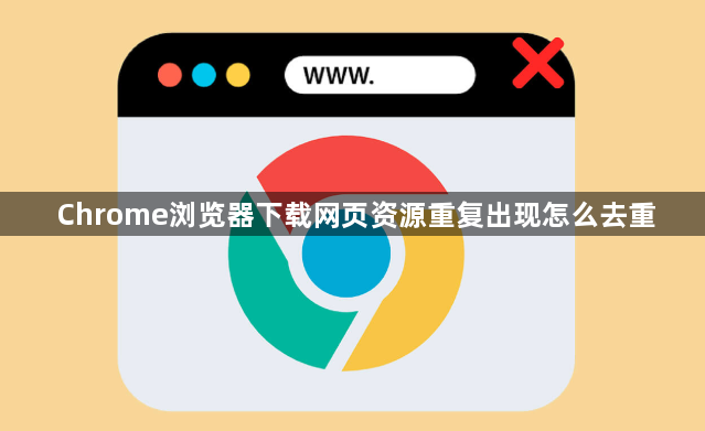 Chrome浏览器下载网页资源重复出现怎么去重1
