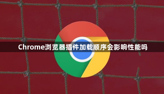 Chrome浏览器插件加载顺序会影响性能吗1