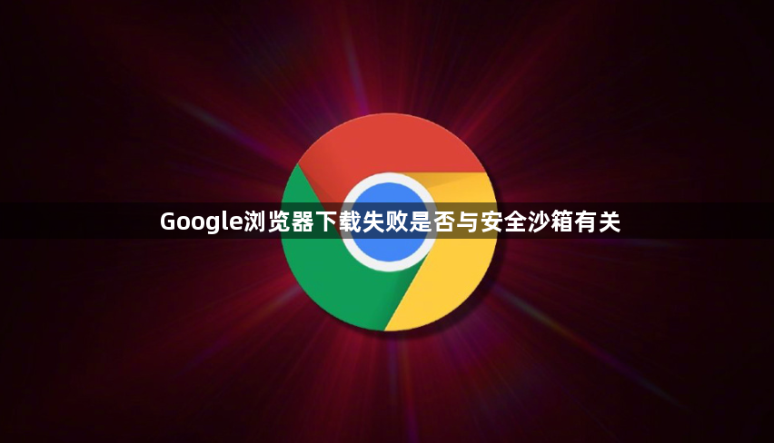 Google浏览器下载失败是否与安全沙箱有关1
