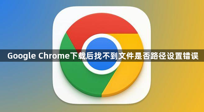 Google Chrome下载后找不到文件是否路径设置错误1