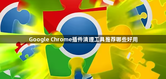 Google Chrome插件清理工具推荐哪些好用1