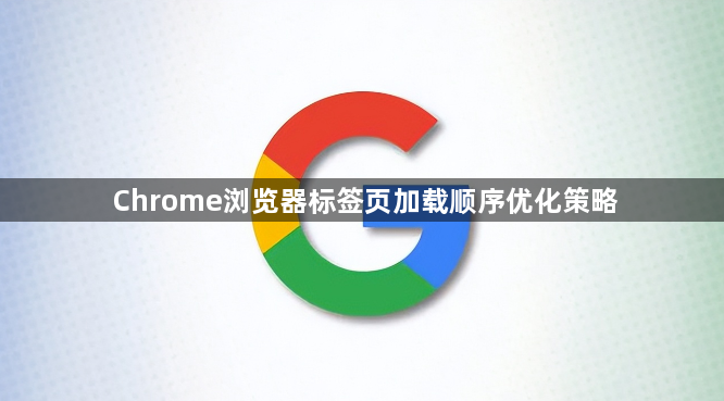Chrome浏览器标签页加载顺序优化策略1