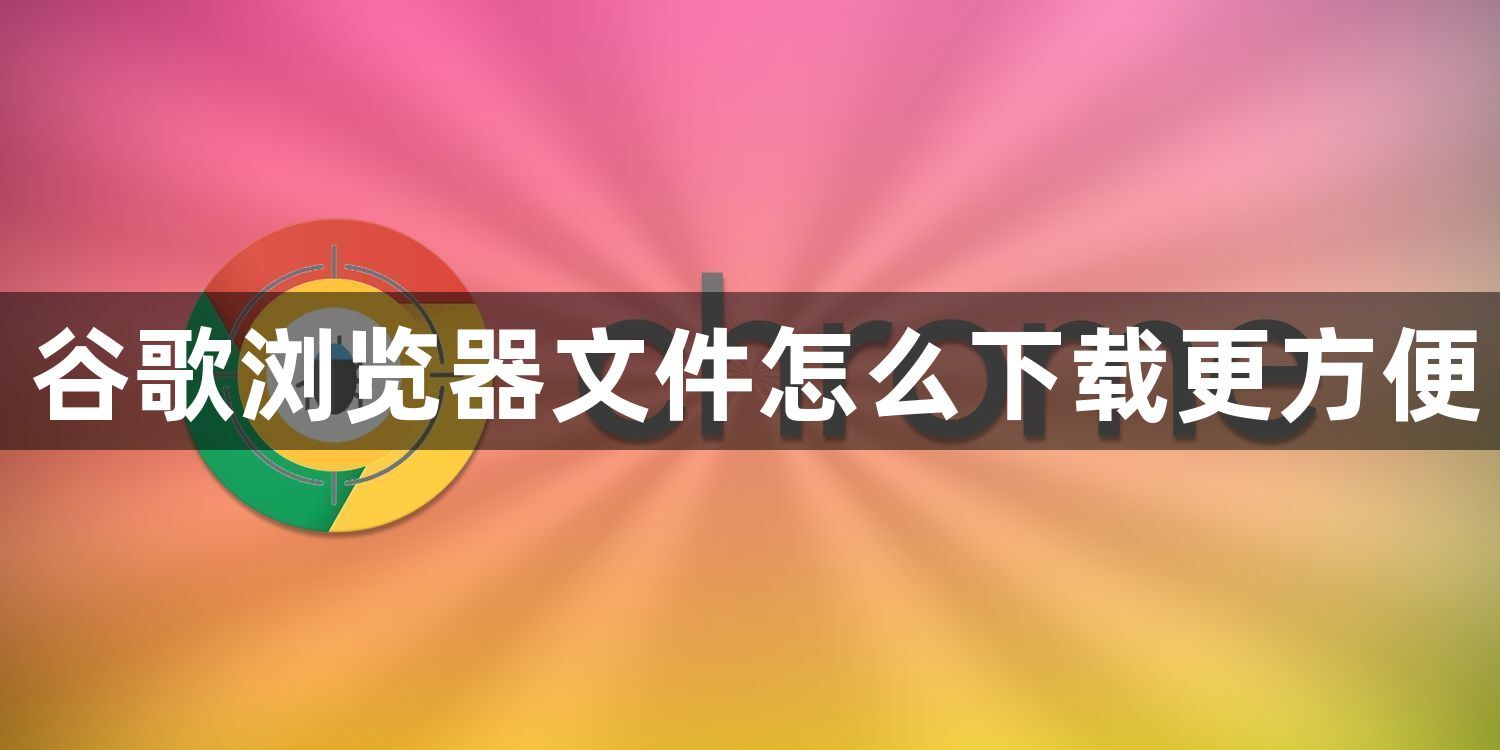 谷歌浏览器文件怎么下载更方便1