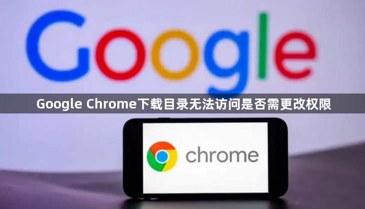 Google Chrome下载目录无法访问是否需更改权限1