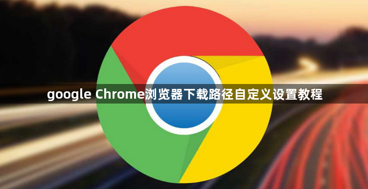 google Chrome浏览器下载路径自定义设置教程1