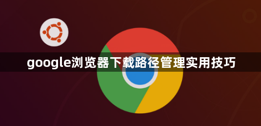 google浏览器下载路径管理实用技巧1