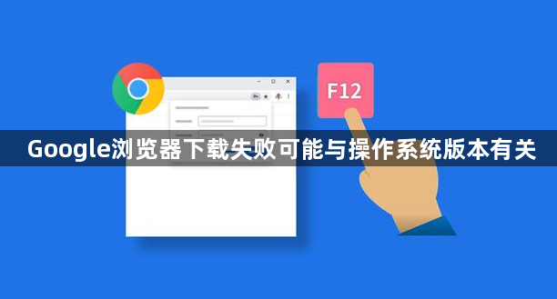 Google浏览器下载失败可能与操作系统版本有关1