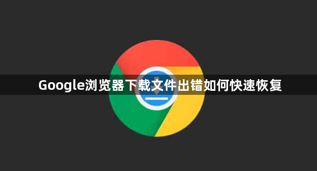 Google浏览器下载文件出错如何快速恢复1