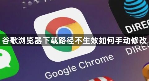 谷歌浏览器下载路径不生效如何手动修改1